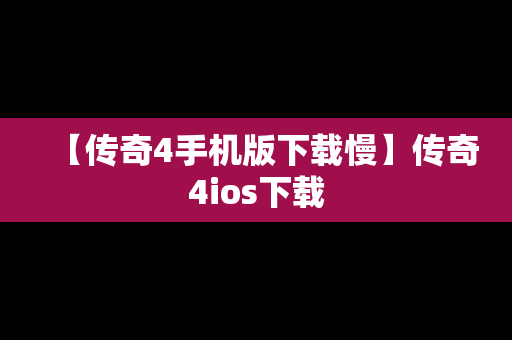 【传奇4手机版下载慢】传奇4ios下载