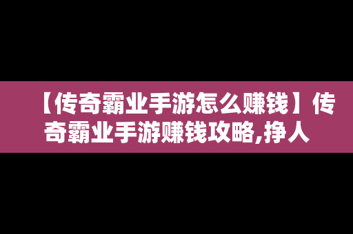 【传奇霸业手游怎么赚钱】传奇霸业手游赚钱攻略,挣人民币的方法
