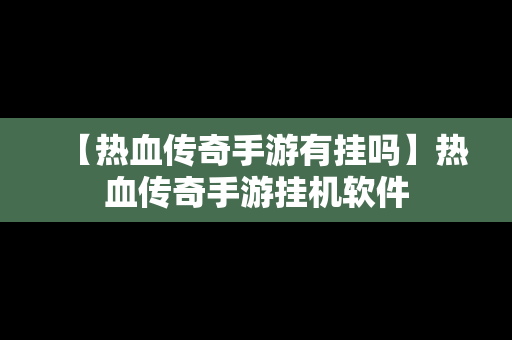 【热血传奇手游有挂吗】热血传奇手游挂机软件