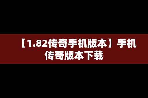 【1.82传奇手机版本】手机传奇版本下载