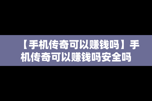 【手机传奇可以赚钱吗】手机传奇可以赚钱吗安全吗