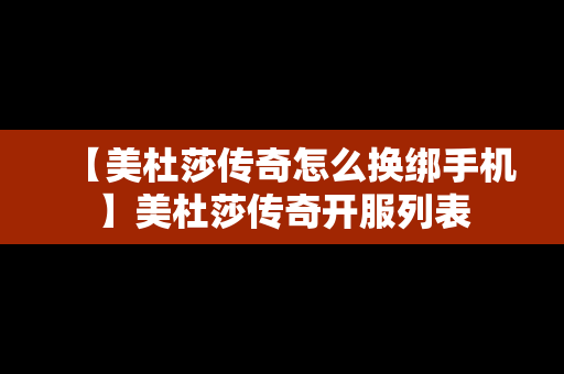 【美杜莎传奇怎么换绑手机】美杜莎传奇开服列表
