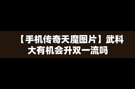【手机传奇天魔图片】武科大有机会升双一流吗