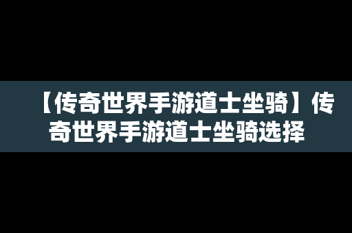 【传奇世界手游道士坐骑】传奇世界手游道士坐骑选择