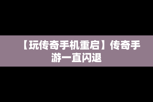 【玩传奇手机重启】传奇手游一直闪退