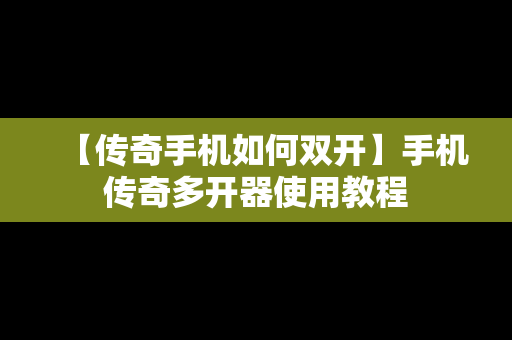 【传奇手机如何双开】手机传奇多开器使用教程