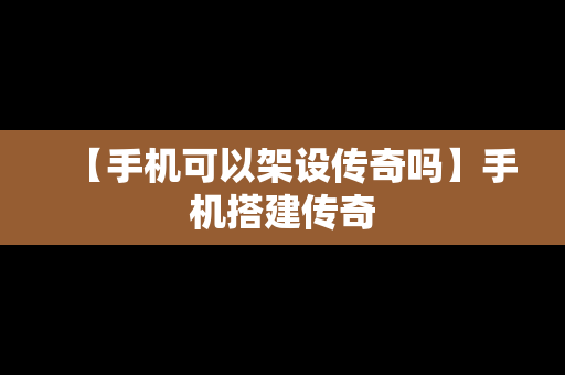 【手机可以架设传奇吗】手机搭建传奇