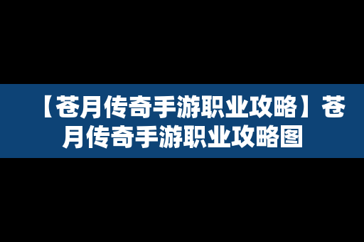 【苍月传奇手游职业攻略】苍月传奇手游职业攻略图
