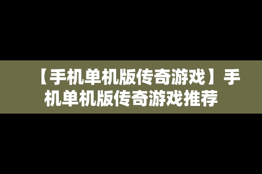 【手机单机版传奇游戏】手机单机版传奇游戏推荐