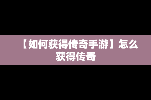 【如何获得传奇手游】怎么获得传奇