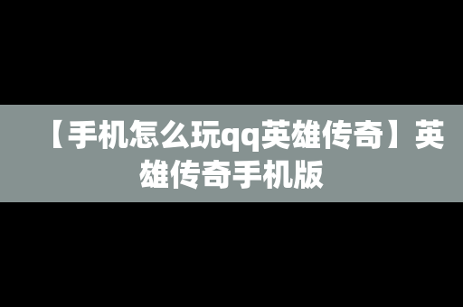 【手机怎么玩qq英雄传奇】英雄传奇手机版