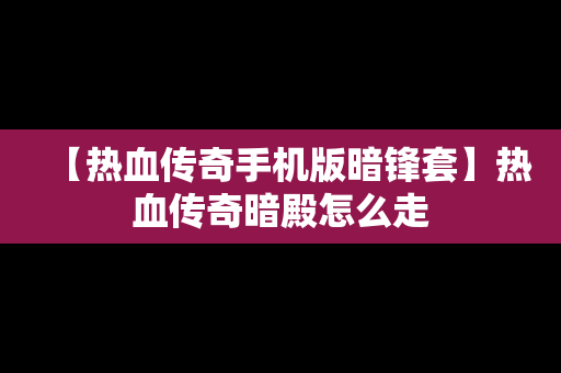 【热血传奇手机版暗锋套】热血传奇暗殿怎么走