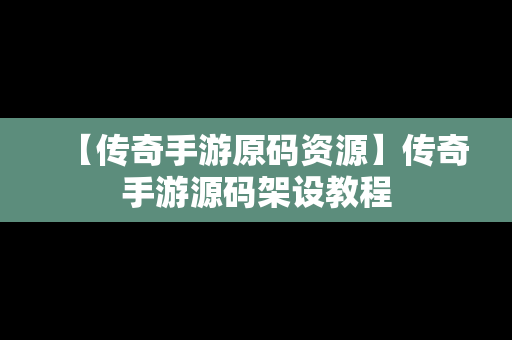 【传奇手游原码资源】传奇手游源码架设教程