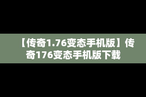 【传奇1.76变态手机版】传奇176变态手机版下载