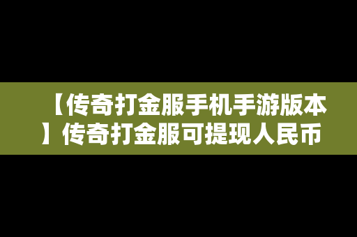 【传奇打金服手机手游版本】传奇打金服可提现人民币手机版