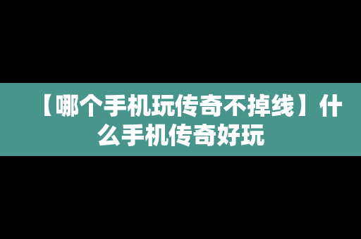 【哪个手机玩传奇不掉线】什么手机传奇好玩