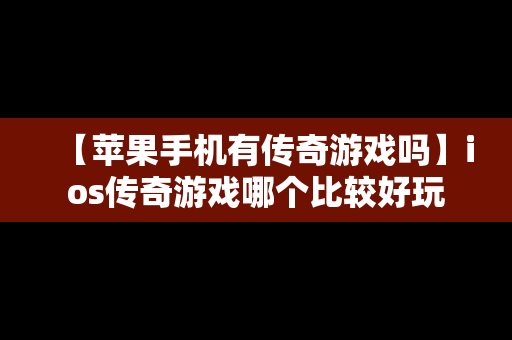 【苹果手机有传奇游戏吗】ios传奇游戏哪个比较好玩