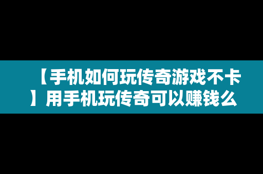【手机如何玩传奇游戏不卡】用手机玩传奇可以赚钱么