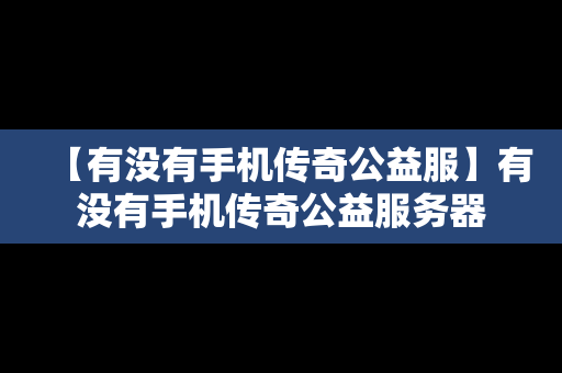 【有没有手机传奇公益服】有没有手机传奇公益服务器