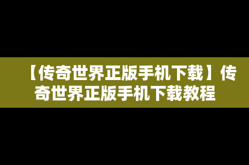 【传奇世界正版手机下载】传奇世界正版手机下载教程