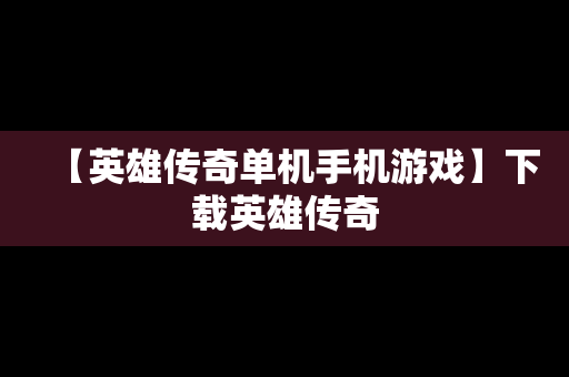 【英雄传奇单机手机游戏】下载英雄传奇