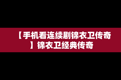 【手机看连续剧锦衣卫传奇】锦衣卫经典传奇