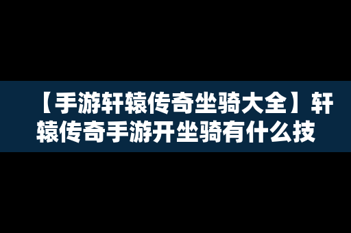 【手游轩辕传奇坐骑大全】轩辕传奇手游开坐骑有什么技巧吗