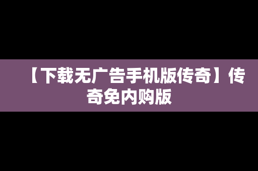 【下载无广告手机版传奇】传奇免内购版