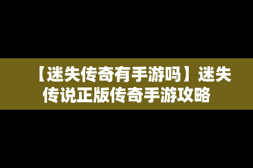 【迷失传奇有手游吗】迷失传说正版传奇手游攻略