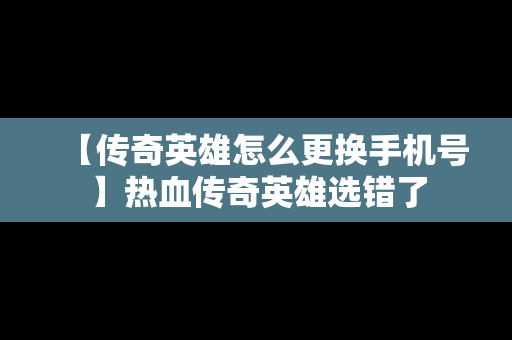 【传奇英雄怎么更换手机号】热血传奇英雄选错了