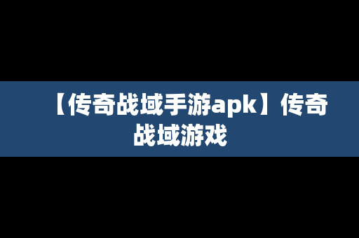 【传奇战域手游apk】传奇战域游戏