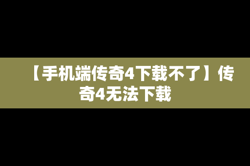 【手机端传奇4下载不了】传奇4无法下载