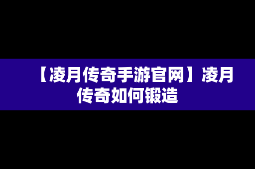 【凌月传奇手游官网】凌月传奇如何锻造
