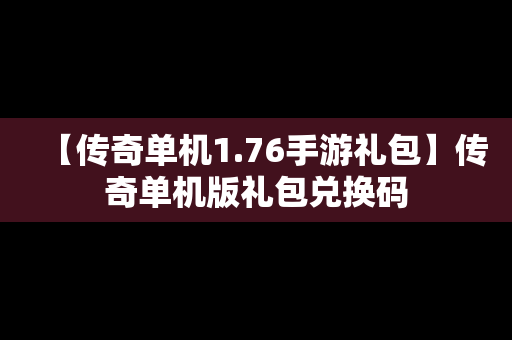 【传奇单机1.76手游礼包】传奇单机版礼包兑换码
