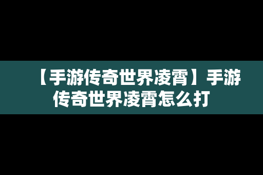 【手游传奇世界凌霄】手游传奇世界凌霄怎么打