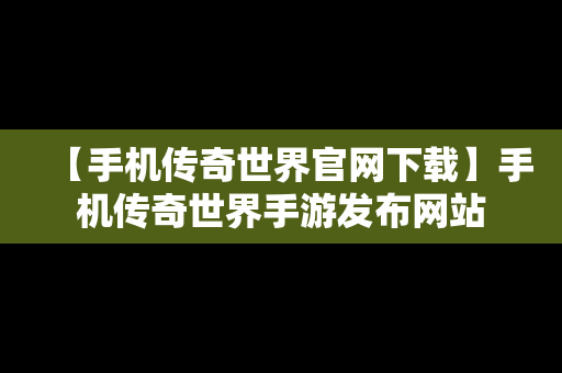 【手机传奇世界官网下载】手机传奇世界手游发布网站
