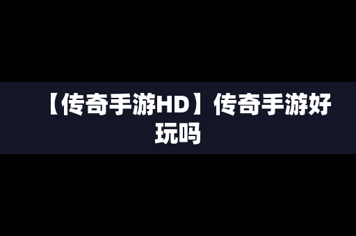 【传奇手游HD】传奇手游好玩吗