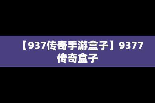 【937传奇手游盒子】9377传奇盒子