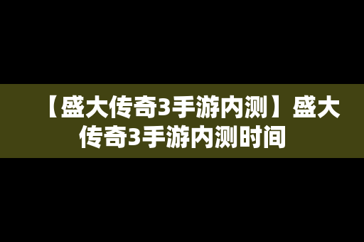 【盛大传奇3手游内测】盛大传奇3手游内测时间