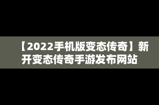 【2022手机版变态传奇】新开变态传奇手游发布网站