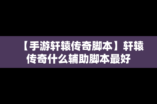 【手游轩辕传奇脚本】轩辕传奇什么辅助脚本最好