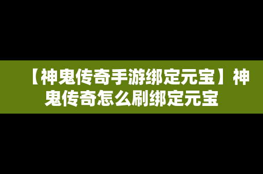 【神鬼传奇手游绑定元宝】神鬼传奇怎么刷绑定元宝