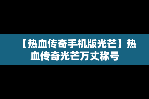 【热血传奇手机版光芒】热血传奇光芒万丈称号