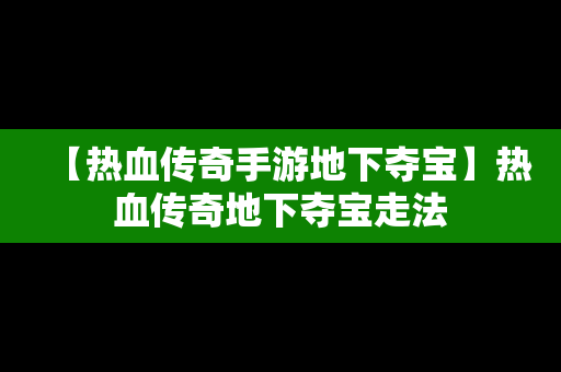 【热血传奇手游地下夺宝】热血传奇地下夺宝走法