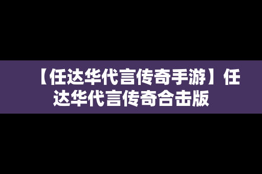 【任达华代言传奇手游】任达华代言传奇合击版