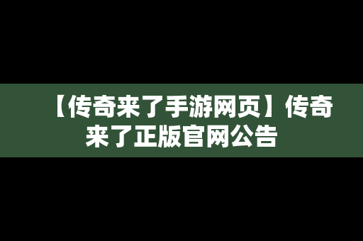【传奇来了手游网页】传奇来了正版官网公告