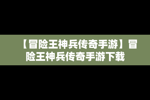 【冒险王神兵传奇手游】冒险王神兵传奇手游下载