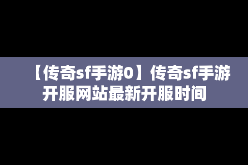 【传奇sf手游0】传奇sf手游开服网站最新开服时间