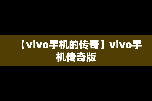 【vivo手机的传奇】vivo手机传奇版