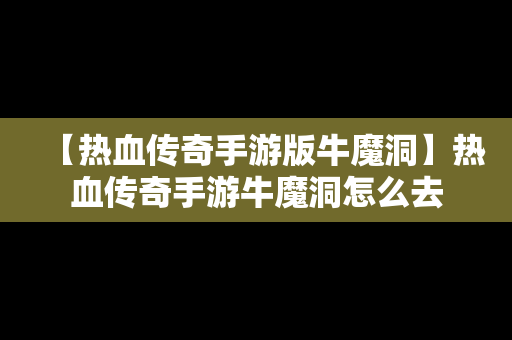【热血传奇手游版牛魔洞】热血传奇手游牛魔洞怎么去